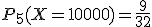 P_5(X=10000)=\frac{9}{32}